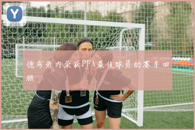 德布劳内荣获PFA最佳球员的赛季回顾