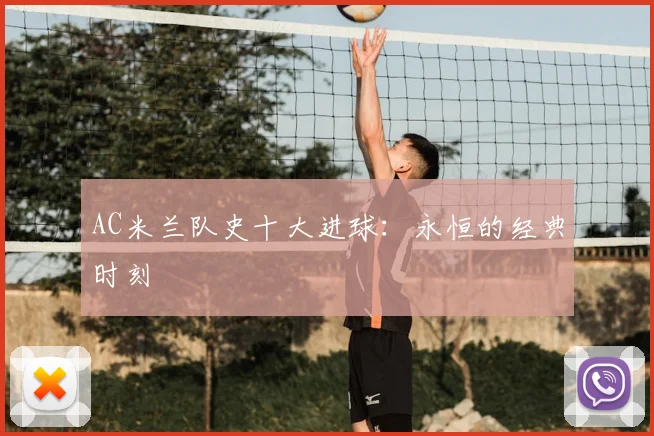 AC米兰队史十大进球:永恒的经典时刻