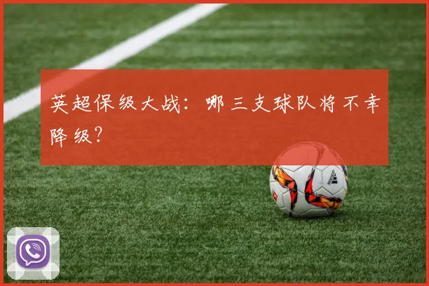 英超保级大战：哪三支球队将不幸降级？