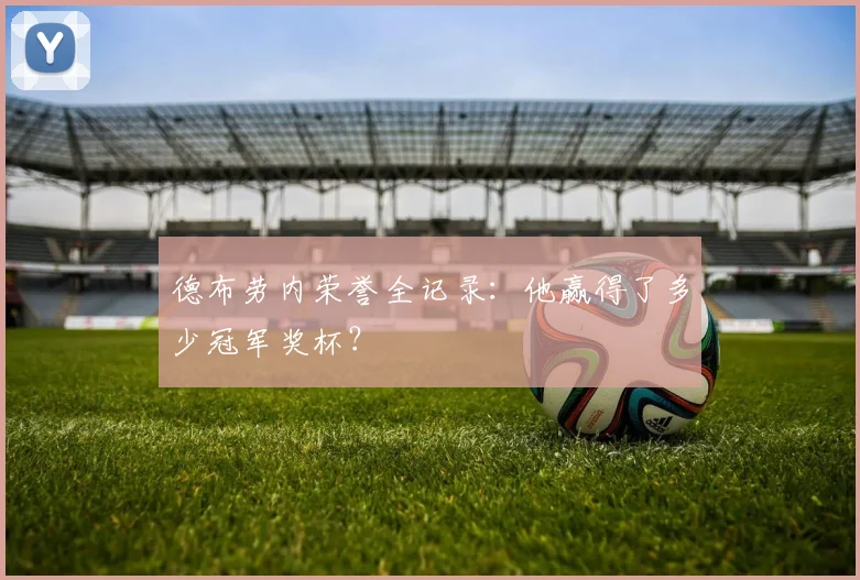 德布劳内荣誉全记录:他赢得了多少冠军奖杯?
