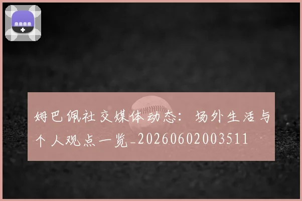 姆巴佩社交媒体动态：场外生活与个人观点一览_20260602003511