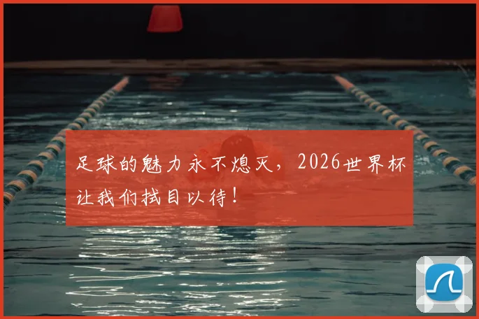 足球的魅力永不熄灭，2026世界杯让我们拭目以待！