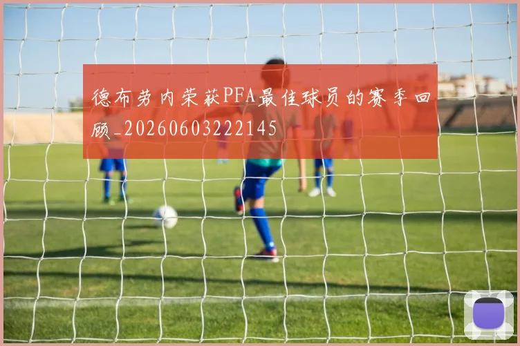 德布劳内荣获PFA最佳球员的赛季回顾_20260603222145