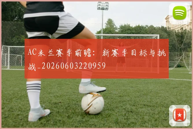 AC米兰赛季前瞻：新赛季目标与挑战_20260603220959