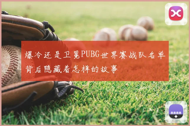 爆冷还是卫冕PUBG世界赛战队名单背后隐藏着怎样的故事