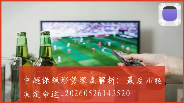 中超保级形势深度解析：最后几轮决定命运_20260526143520