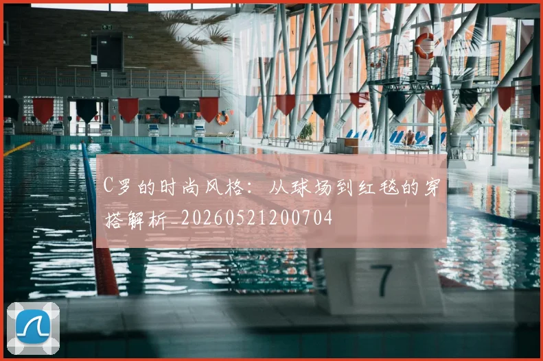 C罗的时尚风格：从球场到红毯的穿搭解析_20260521200704