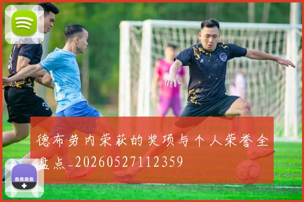 德布劳内荣获的奖项与个人荣誉全盘点_20260527112359