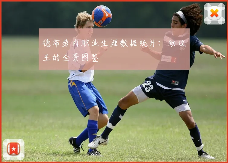 德布劳内职业生涯数据统计:助攻王的全景图鉴