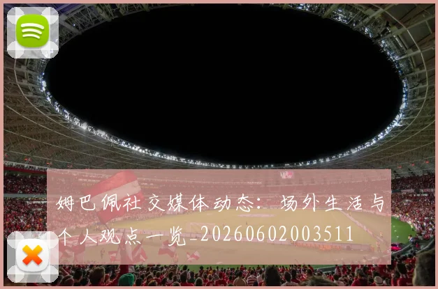 姆巴佩社交媒体动态：场外生活与个人观点一览_20260602003511