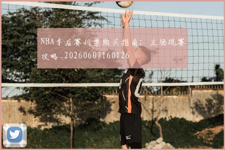 NBA季后赛门票购买指南:主场观赛攻略_20260607160126