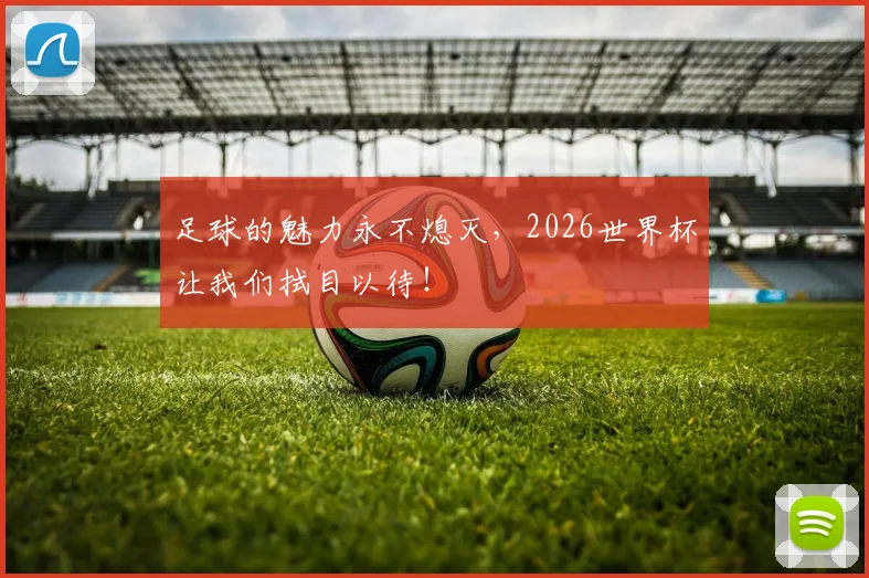 足球的魅力永不熄灭，2026世界杯让我们拭目以待！