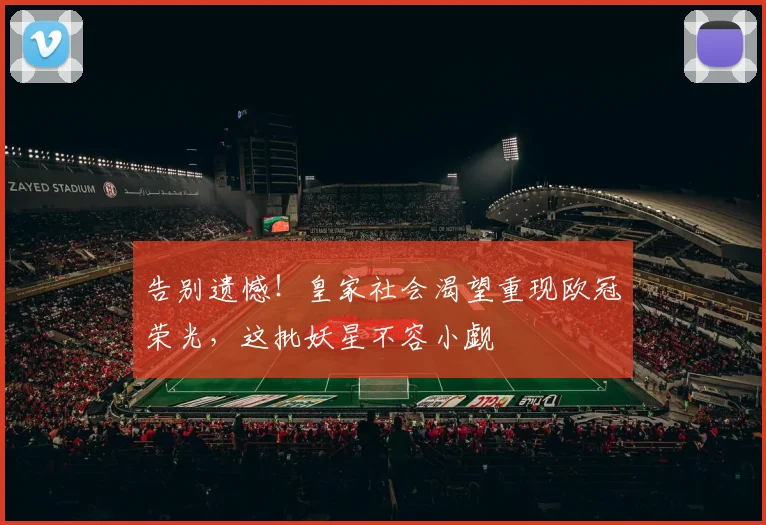 告别遗憾！皇家社会渴望重现欧冠荣光，这批妖星不容小觑