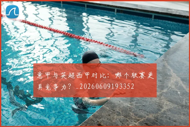 意甲与英超西甲对比：哪个联赛更具竞争力？_20260609193352